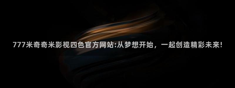 桔子草在線視頻：777米奇奇米影視四色官方網(wǎng)站:從夢想開始，一起創(chuàng)造精彩未來!