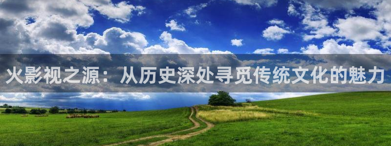 桔子樹視頻：火影視之源：從歷史深處尋覓傳統文化的魅力