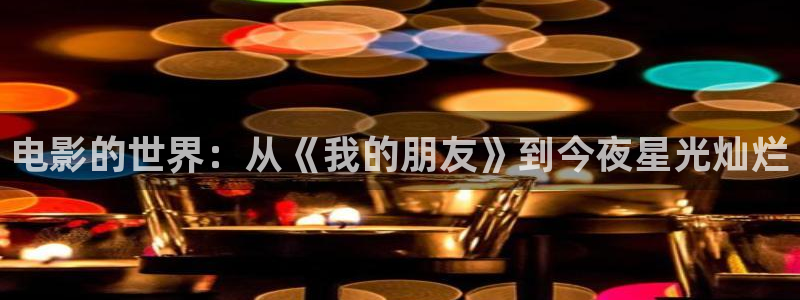 www.桔子視頻：電影的世界：從《我的朋友》到今夜星光燦爛