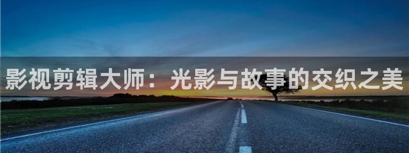 桔子套袋的正確方法視頻：影視剪輯大師：光影與故事的交織之美